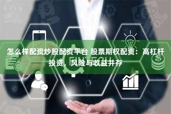 怎么样配资炒股配资平台 股票期权配资：高杠杆投资，风险与收益并存