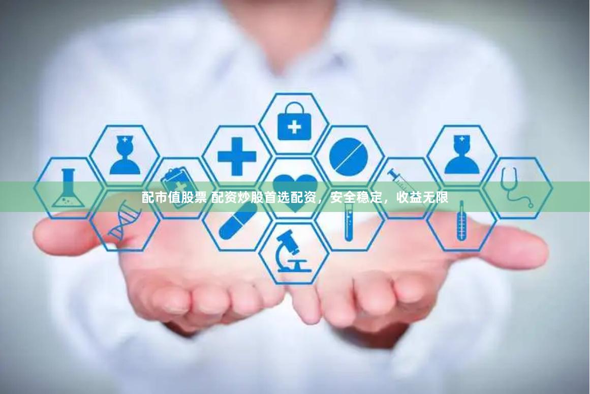 配市值股票 配资炒股首选配资，安全稳定，收益无限